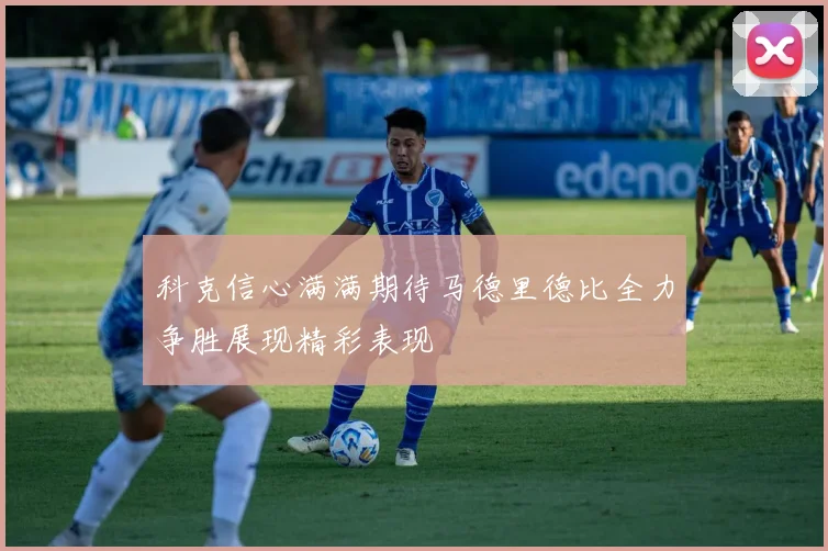 科克信心满满期待马德里德比全力争胜展现精彩表现