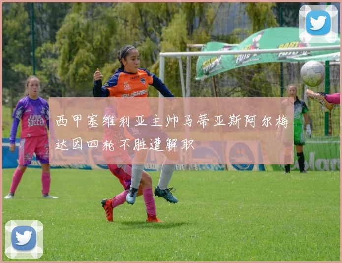 西甲塞维利亚主帅马蒂亚斯阿尔梅达因四轮不胜遭解职