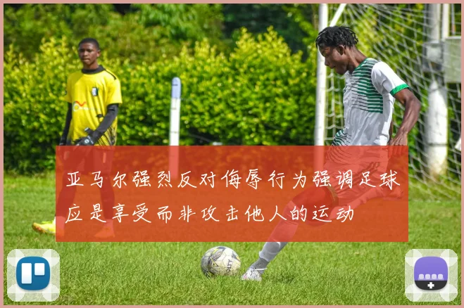 亚马尔强烈反对侮辱行为强调足球应是享受而非攻击他人的运动