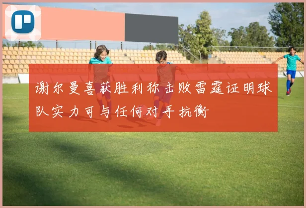 谢尔曼喜获胜利称击败雷霆证明球队实力可与任何对手抗衡