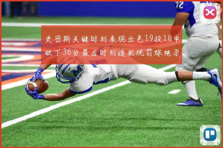 史密斯关键时刻表现出色19投10中砍下36分最后时刻造犯规罚球绝杀对手