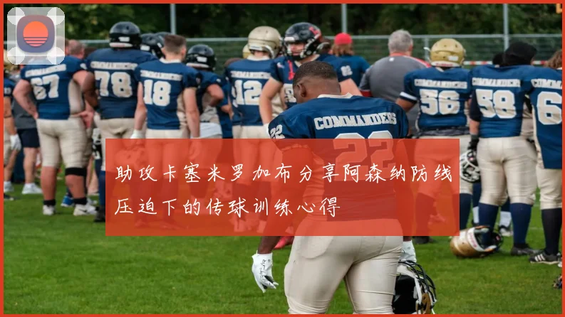 助攻卡塞米罗加布分享阿森纳防线压迫下的传球训练心得