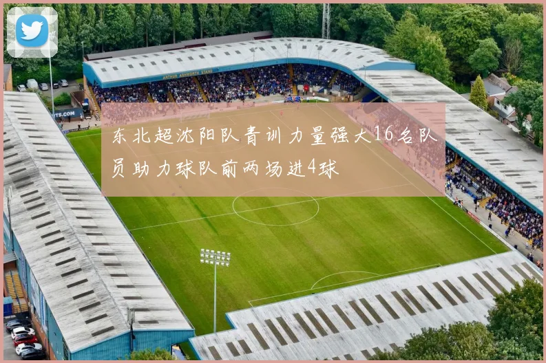 东北超沈阳队青训力量强大16名队员助力球队前两场进4球