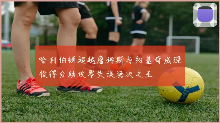 哈利伯顿超越詹姆斯与约基奇成现役得分助攻零失误场次之王