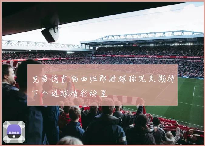 克劳德首场回归即进球称完美期待下个进球精彩纷呈
